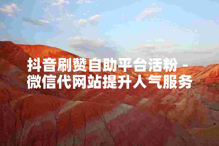 抖音刷赞自助平台活粉 - 微信代网站提升人气服务。