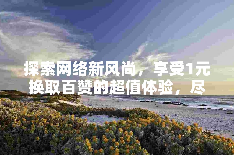探索网络新风尚，享受1元换取百赞的超值体验，尽在专业自助点赞平台；同时，发现融合数字与字母的独特快手账号，以及24小时不打烊的抖音免费下单服务。