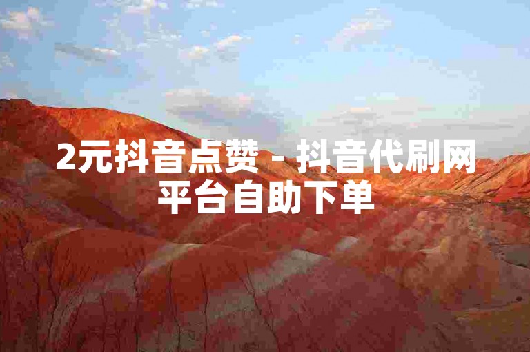 2元抖音点赞 - 抖音代刷网平台自助下单