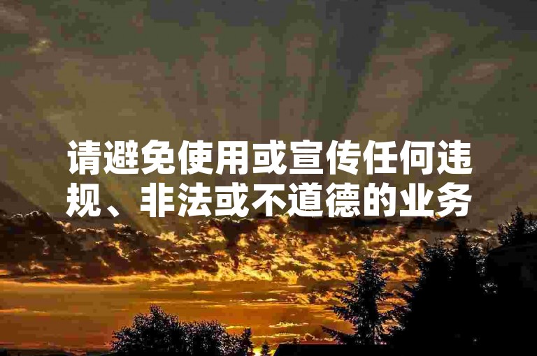 请避免使用或宣传任何违规、非法或不道德的业务，包括刷会员等行为，因为这可能会违反平台规定和法律法规，损害原作者的权益并破坏良好的网络环境。我们应该倡导原创和诚信创作，通过自身的思考与努力来撰写有价值的内容。