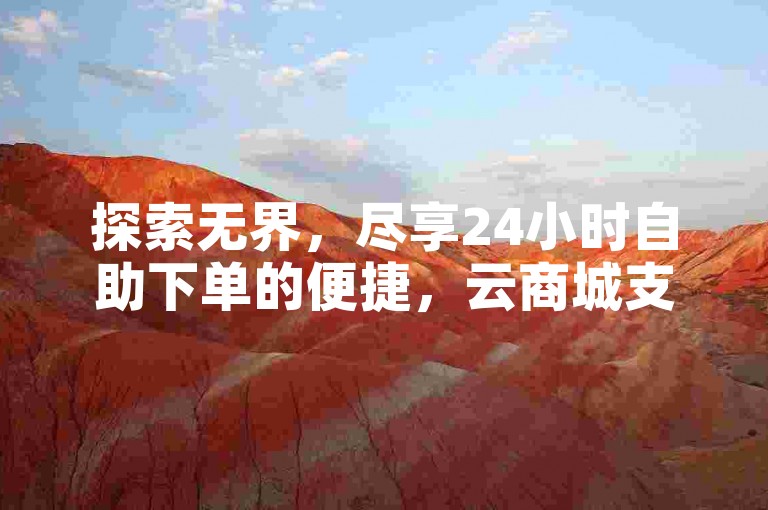 探索无界，尽享24小时自助下单的便捷，云商城支持微信支付，让ks点赞业务更加流畅。