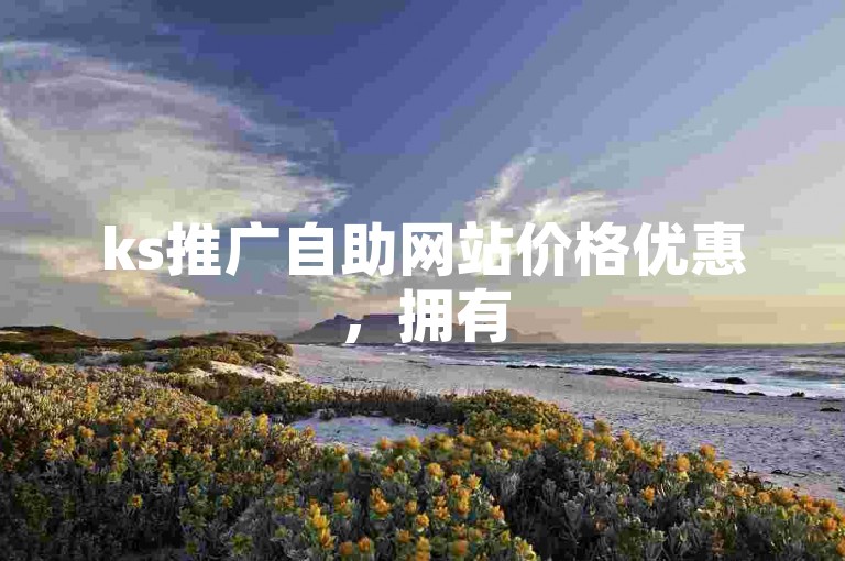 ks推广自助网站价格优惠，拥有5000人的点赞助力群。
