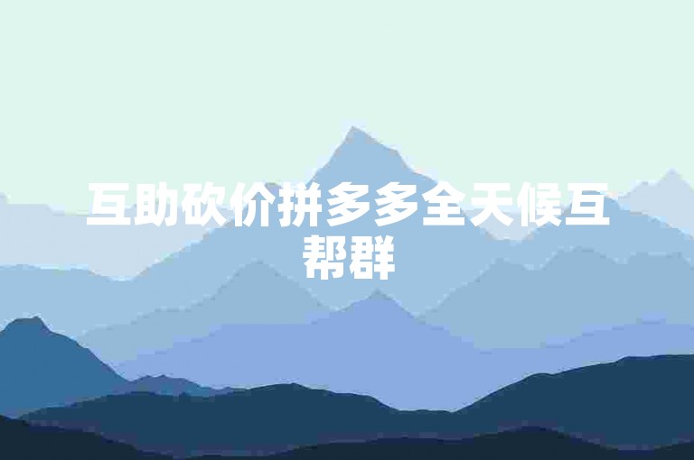 互助砍价拼多多全天候互帮群