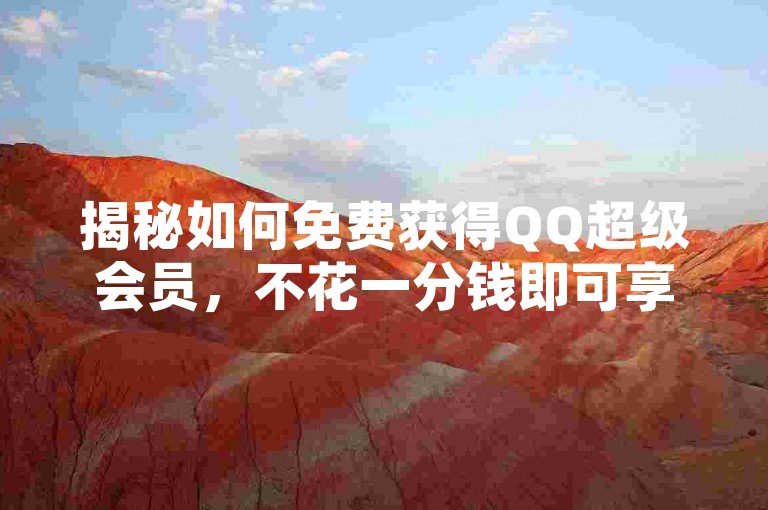 揭秘如何免费获得QQ超级会员，不花一分钱即可享受超级特权，轻松节省开支！2025年必备技巧。