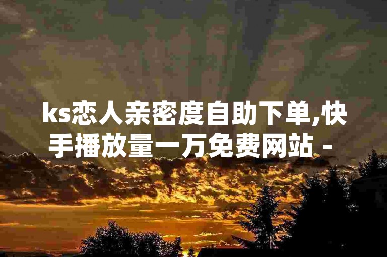 ks恋人亲密度自助下单,快手播放量一万免费网站 - 抖音免费播放量平台 - dy低价下单平台卡盟，这是一个提供各种网络服务的平台。