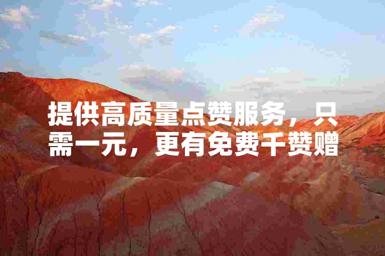 提供高质量点赞服务，只需一元，更有免费千赞赠送，助力您的社交媒体影响力飙升。