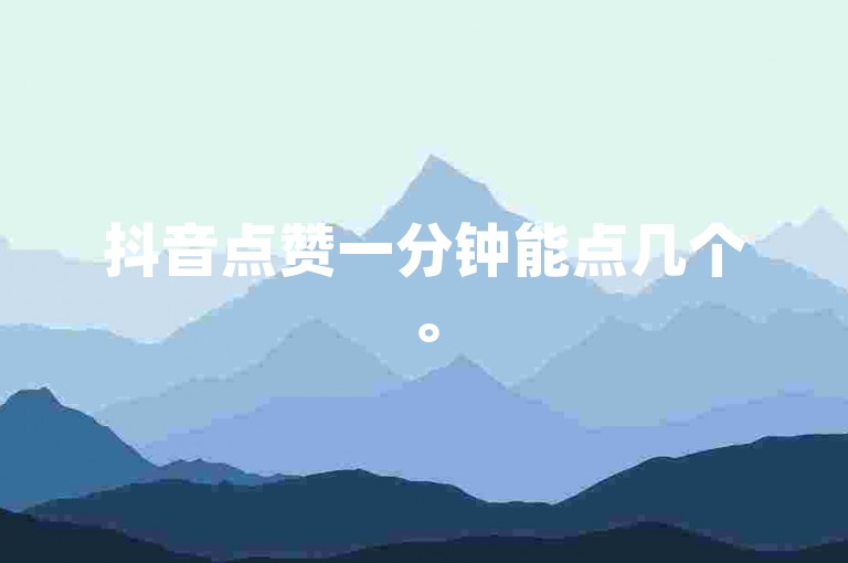 抖音点赞一分钟能点几个。