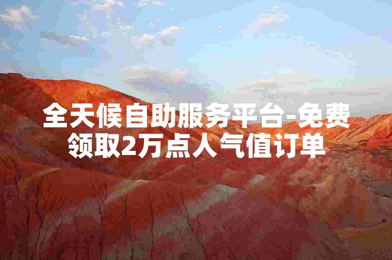 全天候自助服务平台-免费领取2万点人气值订单