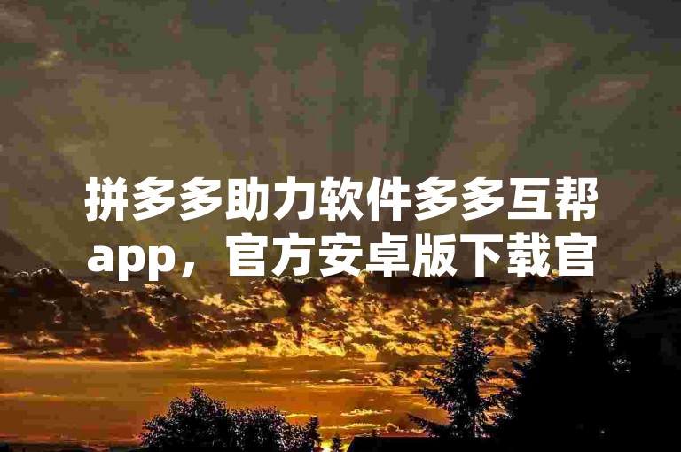 拼多多助力软件多多互帮app，官方安卓版下载官网。