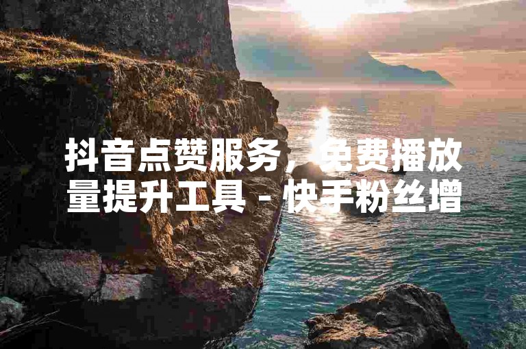 抖音点赞服务，免费播放量提升工具 - 快手粉丝增长平台 - 微信支付快速充值。