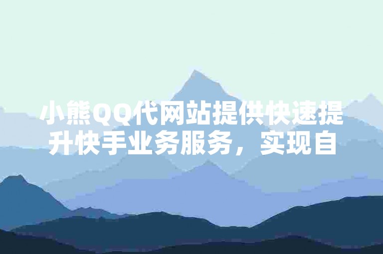 小熊QQ代网站提供快速提升快手业务服务，实现自助下单即时生效。