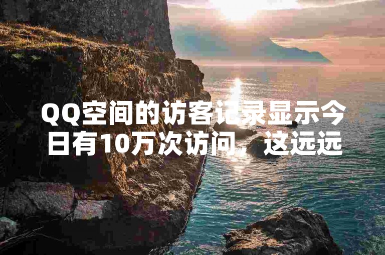 QQ空间的访客记录显示今日有10万次访问，这远远超出了常规的访客数量。