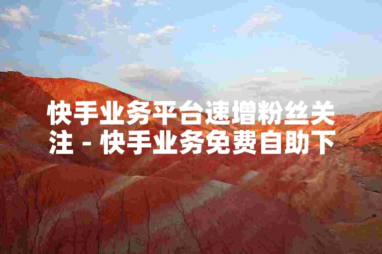 快手业务平台速增粉丝关注 - 快手业务免费自助下单平台蜜蜂