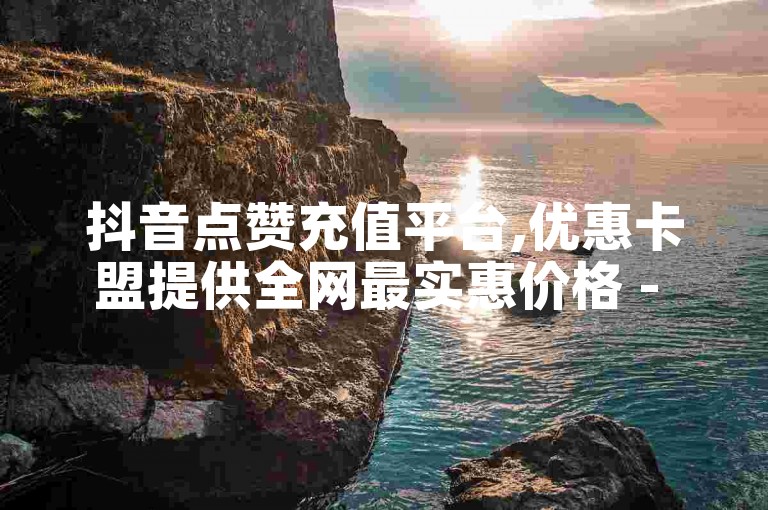 抖音点赞充值平台,优惠卡盟提供全网最实惠价格 - 快手仅需一元即可获得100赞 - b站的自助服务位置查询。
