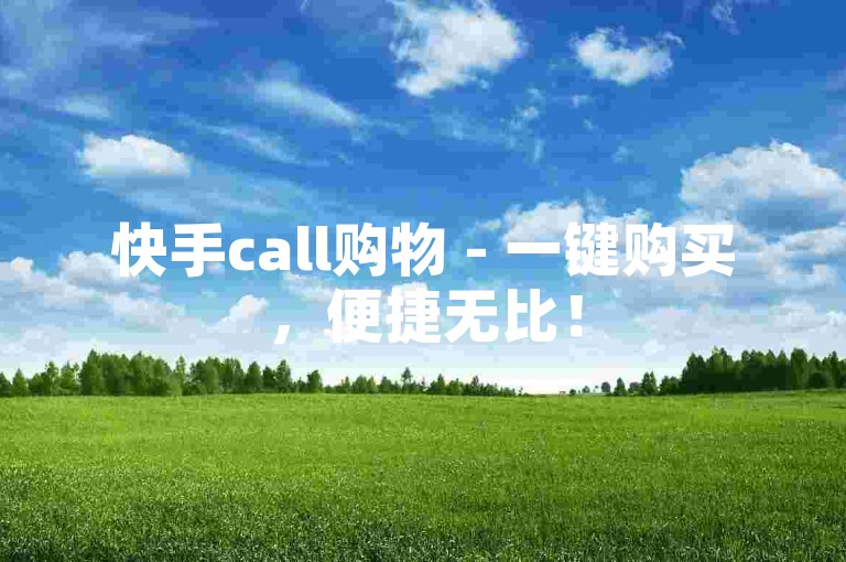 快手call购物 - 一键购买，便捷无比！