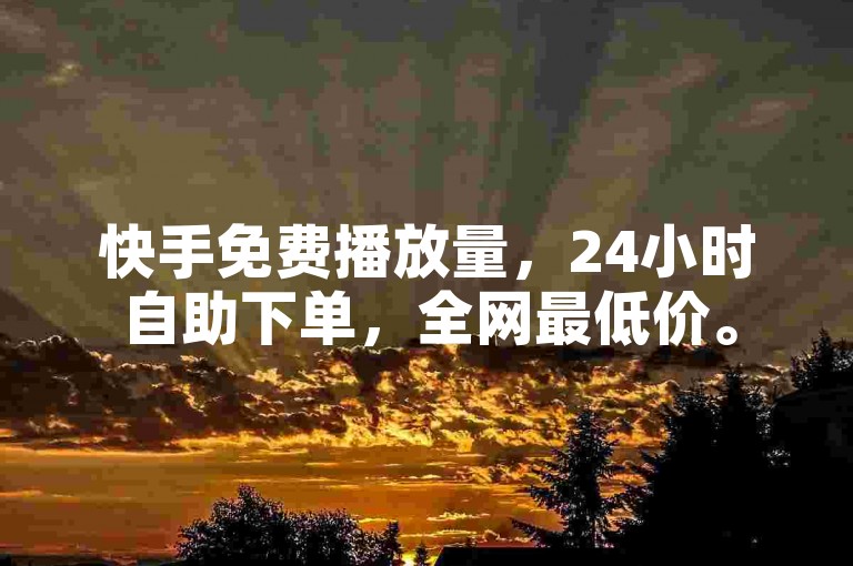 快手免费播放量，24小时自助下单，全网最低价。