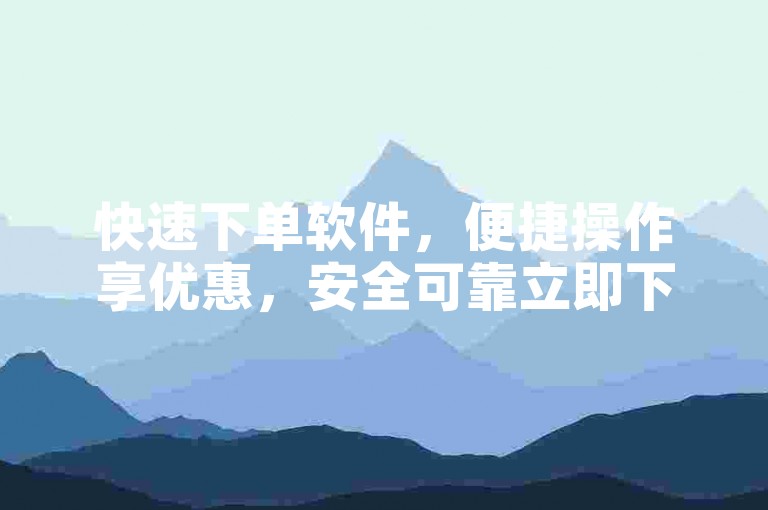 快速下单软件，便捷操作享优惠，安全可靠立即下载。