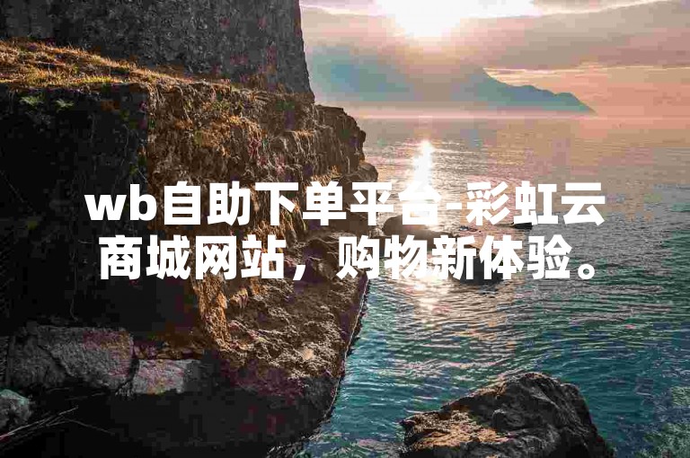 wb自助下单平台-彩虹云商城网站，购物新体验。