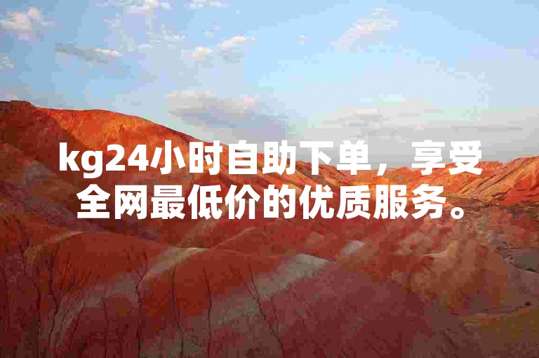 kg24小时自助下单，享受全网最低价的优质服务。