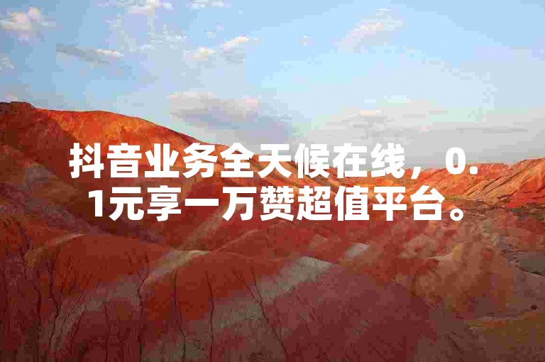 抖音业务全天候在线，0.1元享一万赞超值平台。