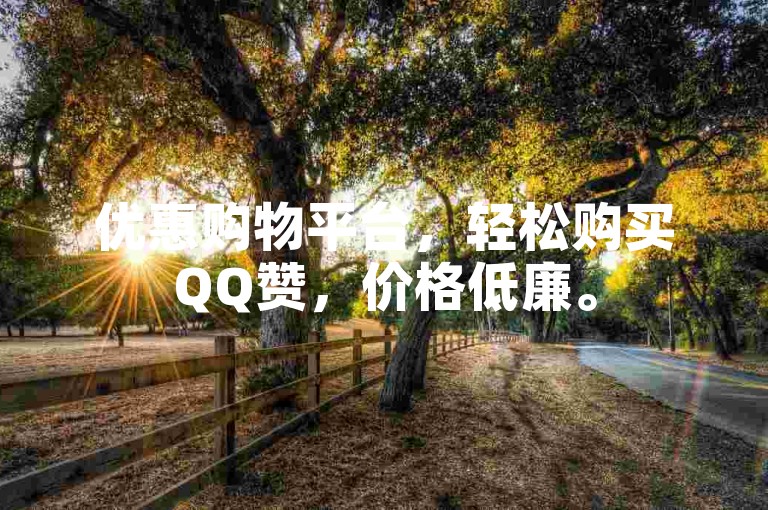 优惠购物平台，轻松购买QQ赞，价格低廉。
