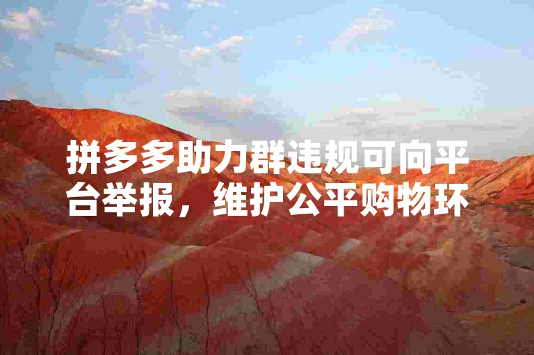 拼多多助力群违规可向平台举报，维护公平购物环境。