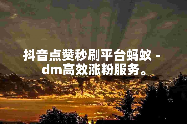 抖音点赞秒刷平台蚂蚁 - dm高效涨粉服务。