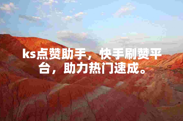 ks点赞助手，快手刷赞平台，助力热门速成。
