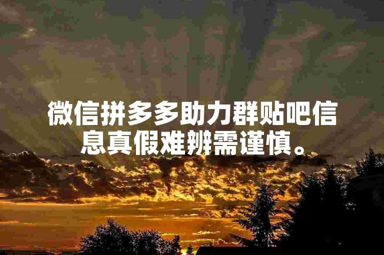 微信拼多多助力群贴吧信息真假难辨需谨慎。