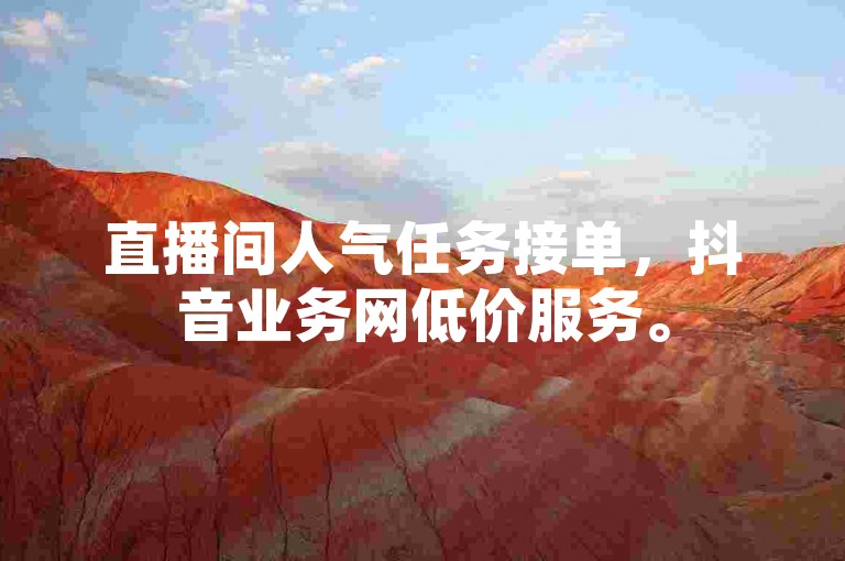 直播间人气任务接单，抖音业务网低价服务。