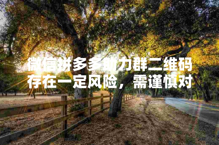 微信拼多多助力群二维码存在一定风险，需谨慎对待。