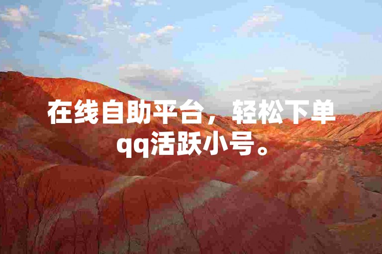 在线自助平台，轻松下单qq活跃小号。