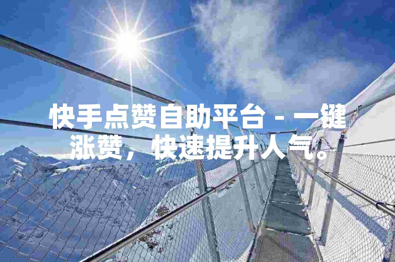 快手点赞自助平台 - 一键涨赞，快速提升人气。
