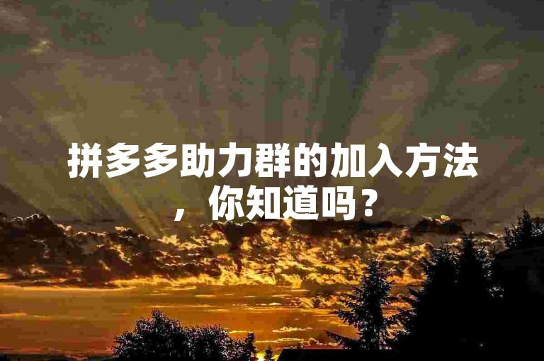 拼多多助力群的加入方法，你知道吗？