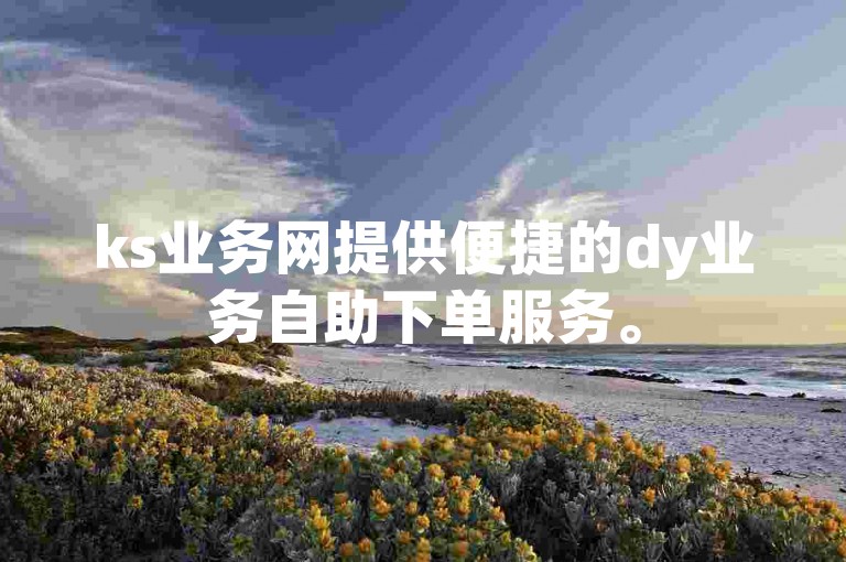 ks业务网提供便捷的dy业务自助下单服务。