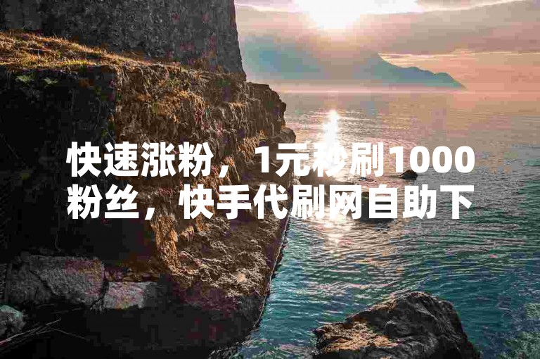 快速涨粉，1元秒刷1000粉丝，快手代刷网自助下单。