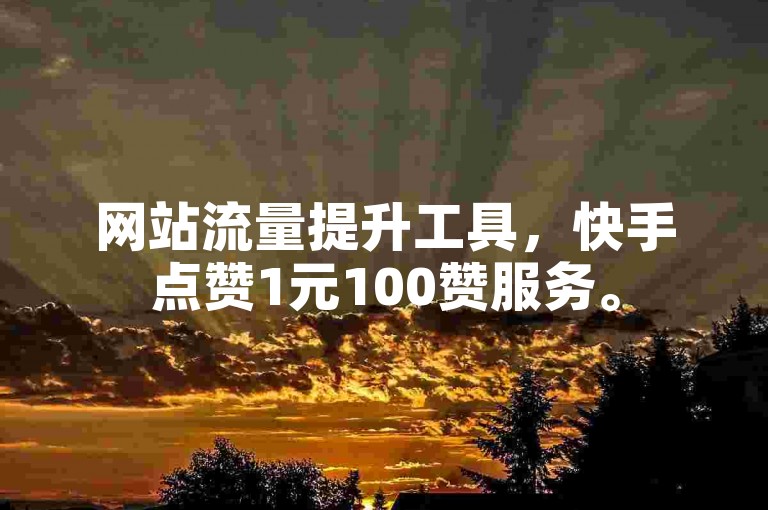 网站流量提升工具，快手点赞1元100赞服务。