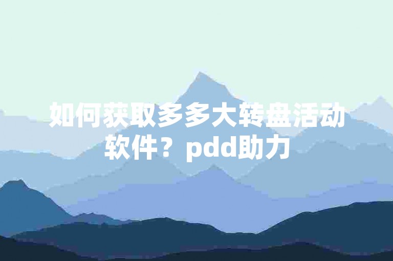 如何获取多多大转盘活动软件？pdd助力