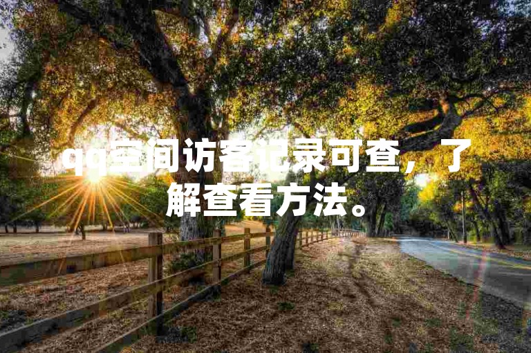 qq空间访客记录可查，了解查看方法。