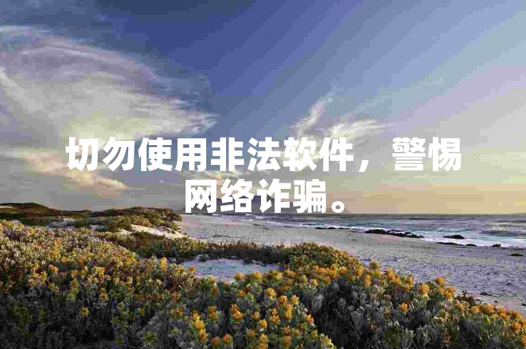 切勿使用非法软件，警惕网络诈骗。