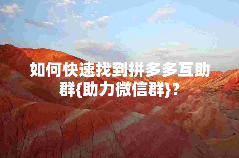 如何快速找到拼多多互助群{助力微信群}？