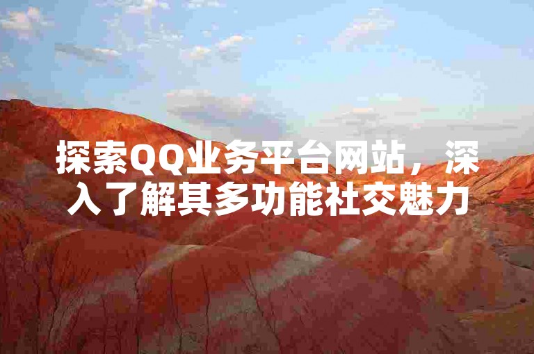 探索QQ业务平台网站，深入了解其多功能社交魅力。