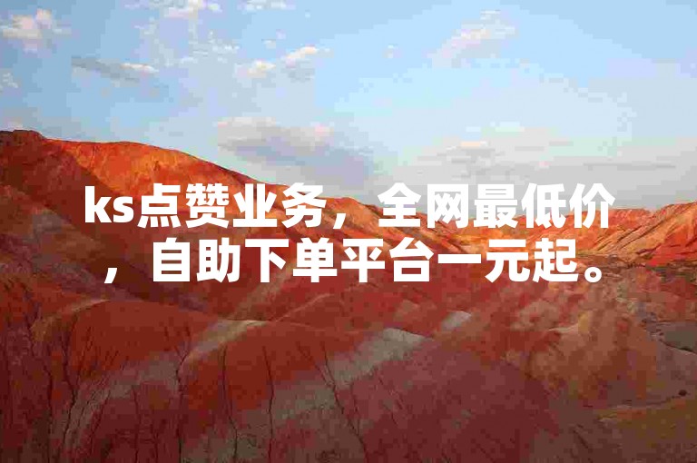ks点赞业务，全网最低价，自助下单平台一元起。