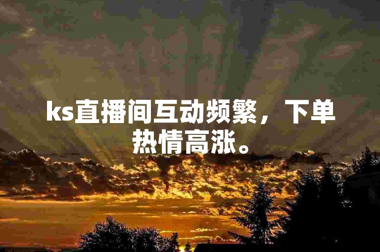 ks直播间互动频繁，下单热情高涨。