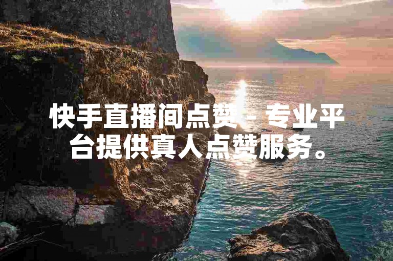 快手直播间点赞 - 专业平台提供真人点赞服务。