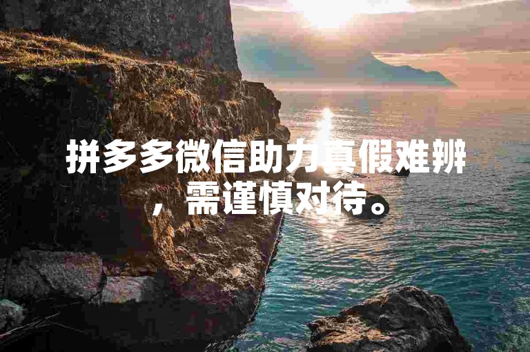 拼多多微信助力真假难辨，需谨慎对待。