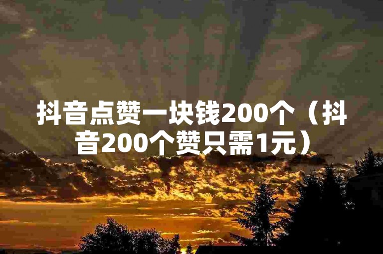抖音点赞一块钱200个（抖音200个赞只需1元）