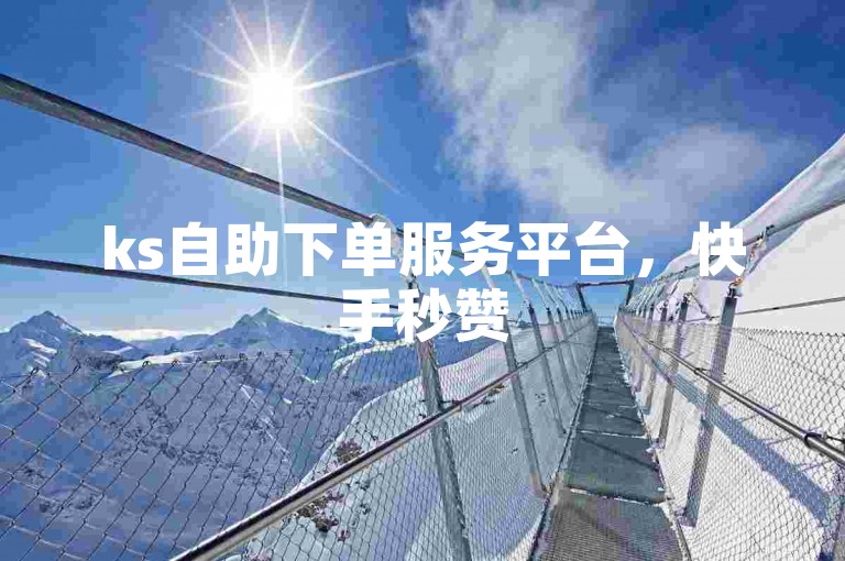 ks自助下单服务平台，快手秒赞500双击点赞。