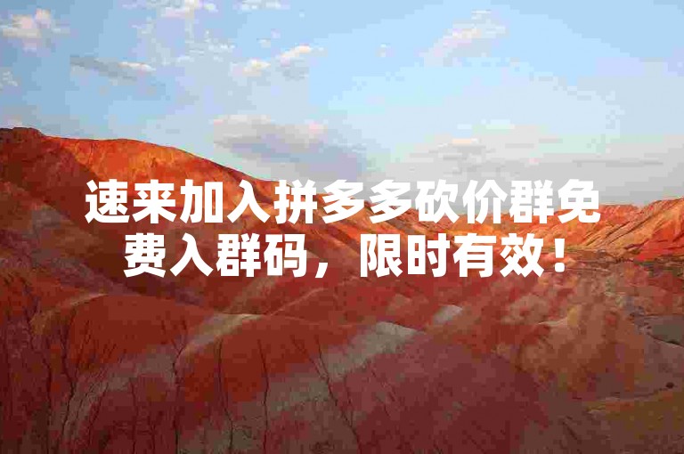 速来加入拼多多砍价群免费入群码，限时有效！