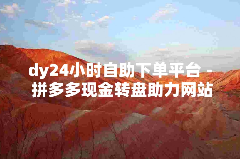 dy24小时自助下单平台 - 拼多多现金转盘助力网站。
